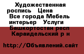 Художественная роспись › Цена ­ 5 000 - Все города Мебель, интерьер » Услуги   . Башкортостан респ.,Караидельский р-н